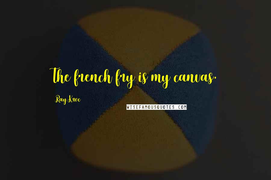 Ray Kroc Quotes: The french fry is my canvas.