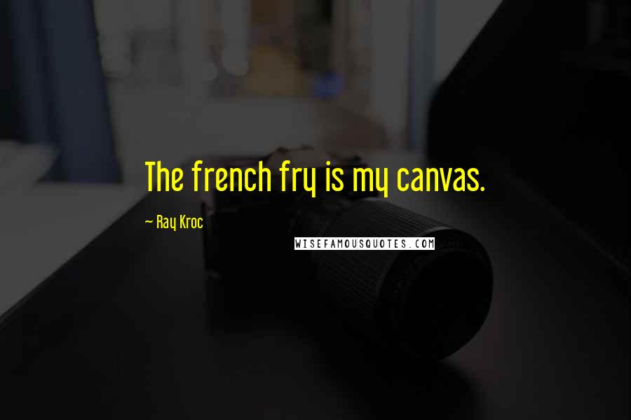 Ray Kroc Quotes: The french fry is my canvas.