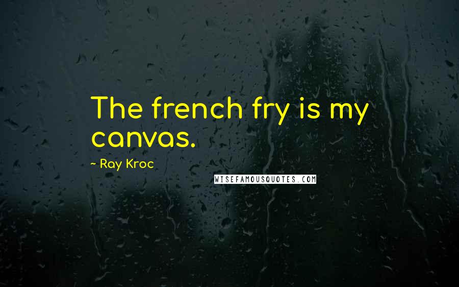 Ray Kroc Quotes: The french fry is my canvas.