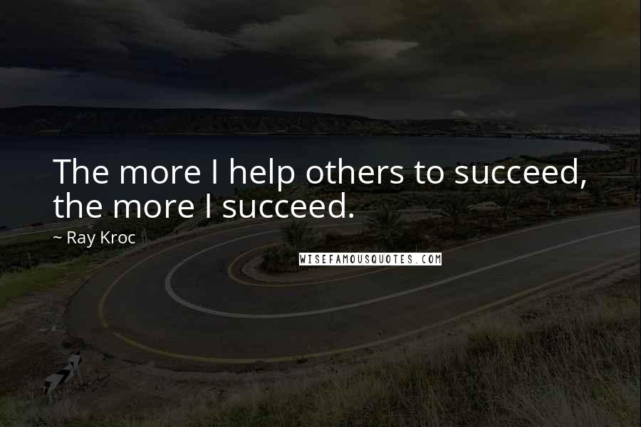 Ray Kroc Quotes: The more I help others to succeed, the more I succeed.
