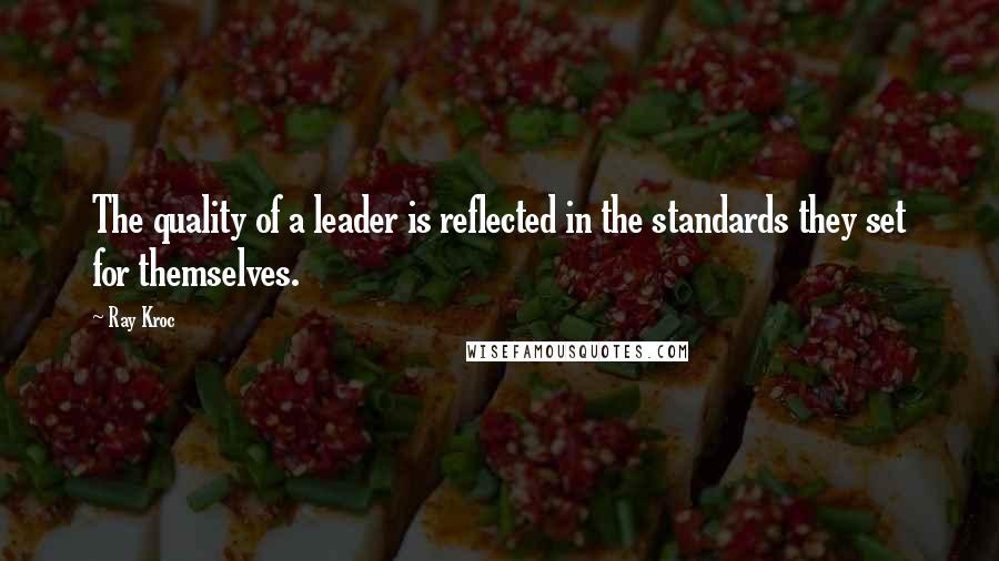 Ray Kroc Quotes: The quality of a leader is reflected in the standards they set for themselves.