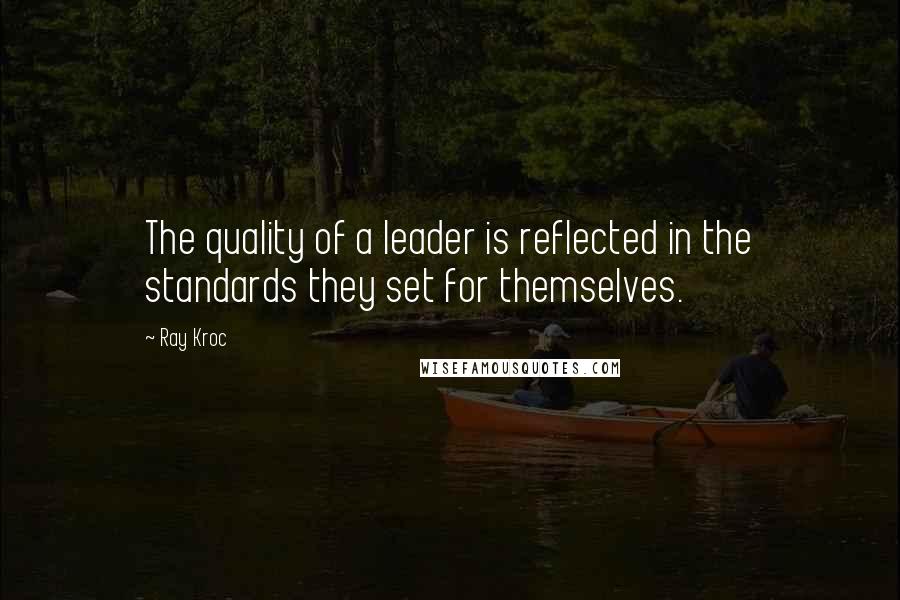 Ray Kroc Quotes: The quality of a leader is reflected in the standards they set for themselves.