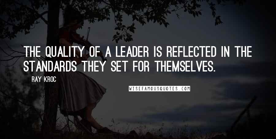 Ray Kroc Quotes: The quality of a leader is reflected in the standards they set for themselves.