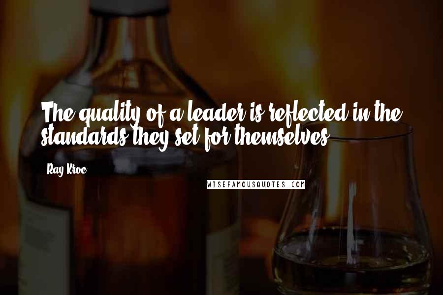 Ray Kroc Quotes: The quality of a leader is reflected in the standards they set for themselves.