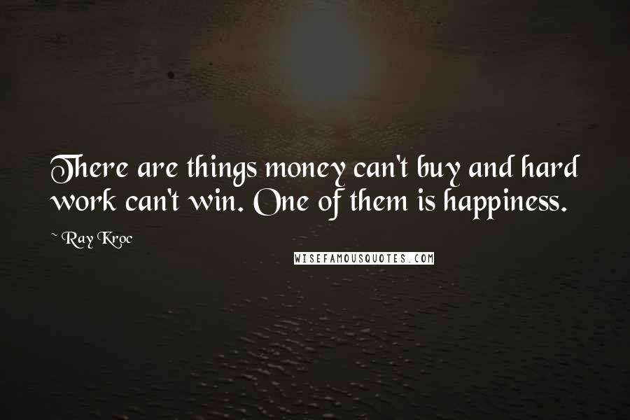 Ray Kroc Quotes: There are things money can't buy and hard work can't win. One of them is happiness.