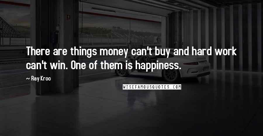 Ray Kroc Quotes: There are things money can't buy and hard work can't win. One of them is happiness.