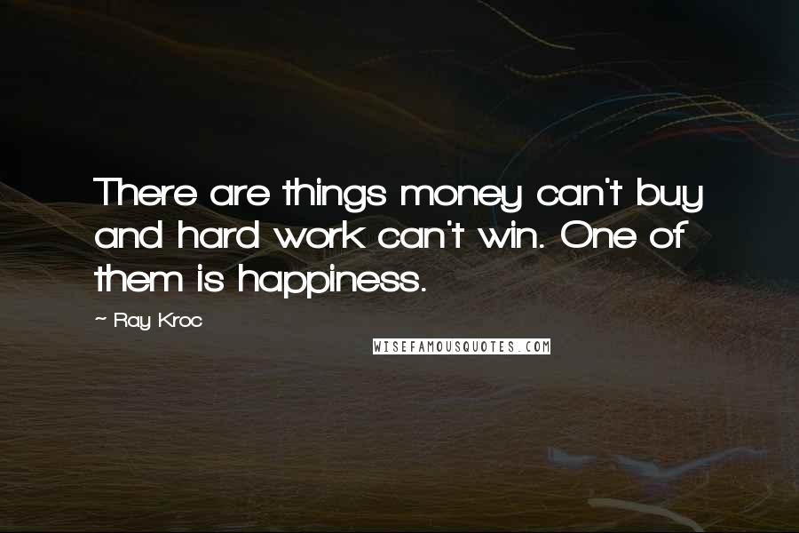 Ray Kroc Quotes: There are things money can't buy and hard work can't win. One of them is happiness.