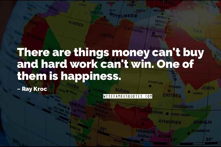 Ray Kroc Quotes: There are things money can't buy and hard work can't win. One of them is happiness.