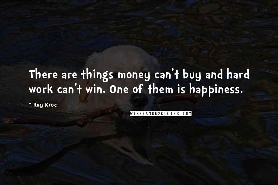 Ray Kroc Quotes: There are things money can't buy and hard work can't win. One of them is happiness.