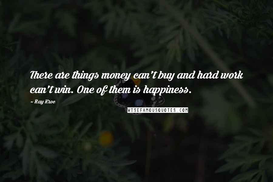 Ray Kroc Quotes: There are things money can't buy and hard work can't win. One of them is happiness.