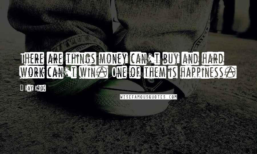 Ray Kroc Quotes: There are things money can't buy and hard work can't win. One of them is happiness.