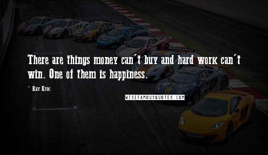 Ray Kroc Quotes: There are things money can't buy and hard work can't win. One of them is happiness.