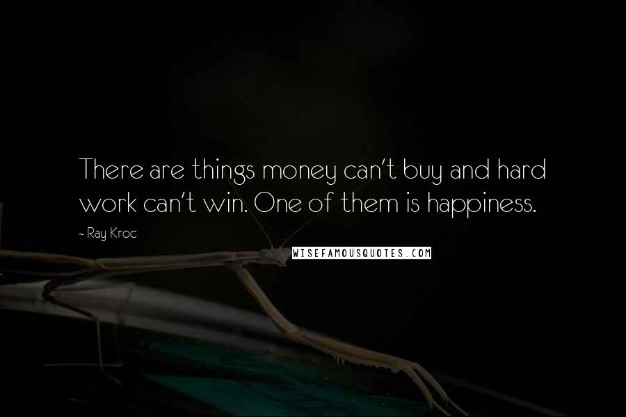 Ray Kroc Quotes: There are things money can't buy and hard work can't win. One of them is happiness.