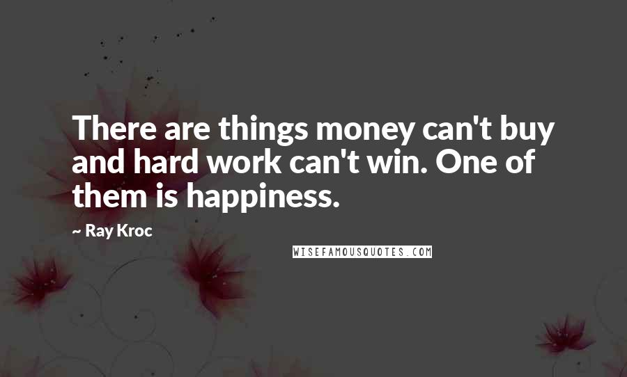 Ray Kroc Quotes: There are things money can't buy and hard work can't win. One of them is happiness.