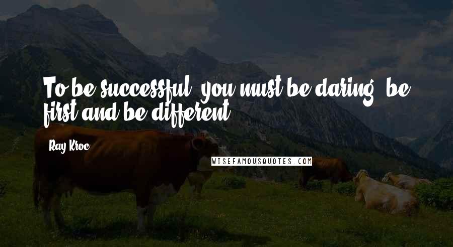 Ray Kroc Quotes: To be successful, you must be daring, be first and be different.