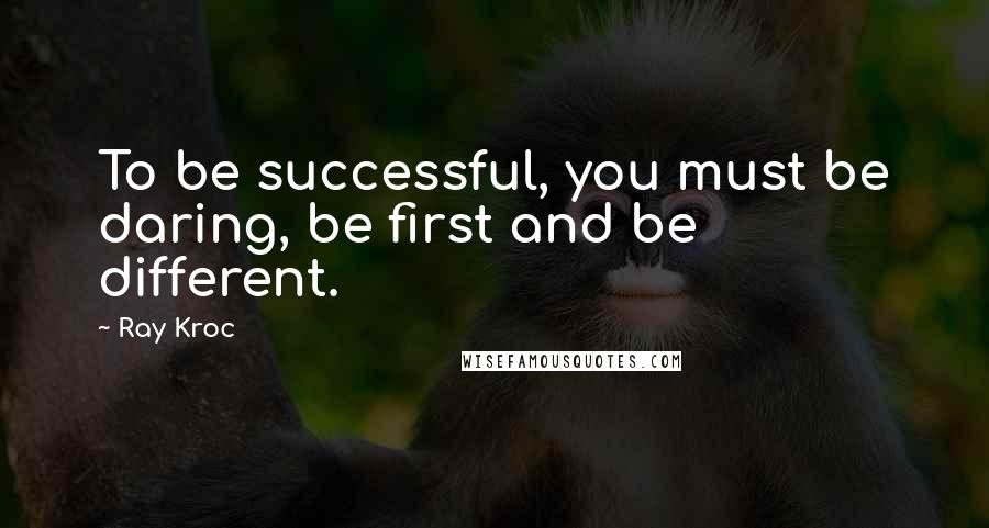 Ray Kroc Quotes: To be successful, you must be daring, be first and be different.