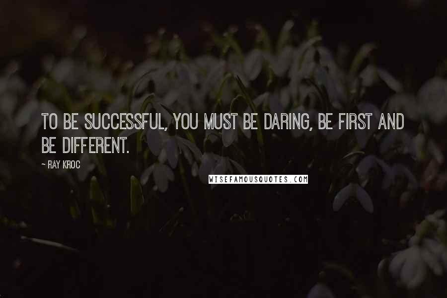 Ray Kroc Quotes: To be successful, you must be daring, be first and be different.