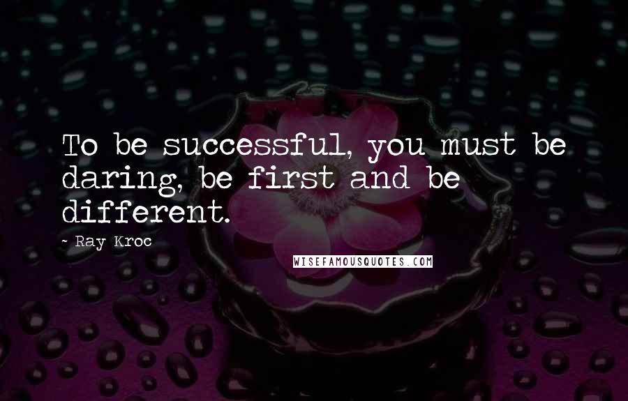 Ray Kroc Quotes: To be successful, you must be daring, be first and be different.