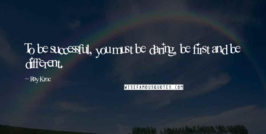 Ray Kroc Quotes: To be successful, you must be daring, be first and be different.