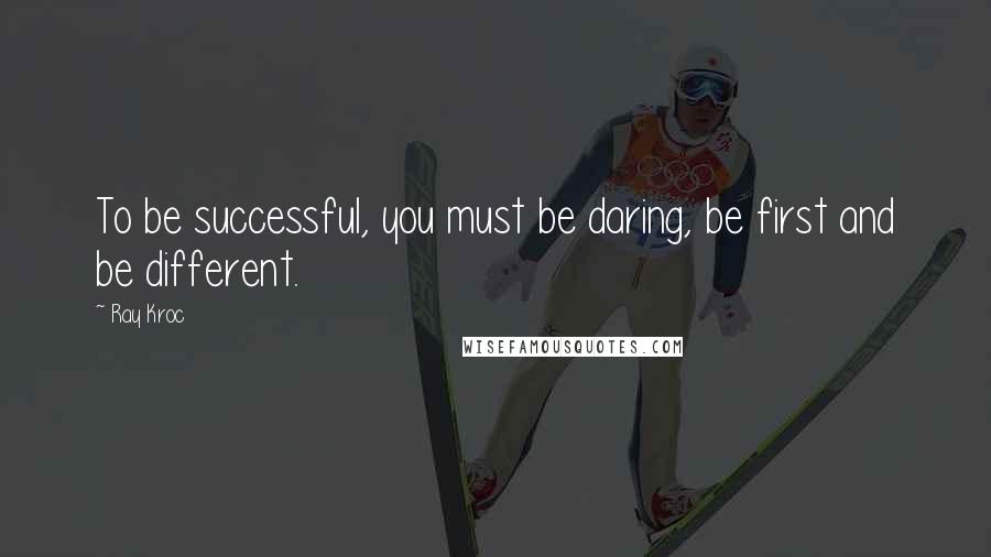 Ray Kroc Quotes: To be successful, you must be daring, be first and be different.