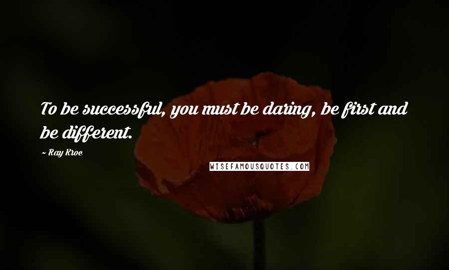 Ray Kroc Quotes: To be successful, you must be daring, be first and be different.