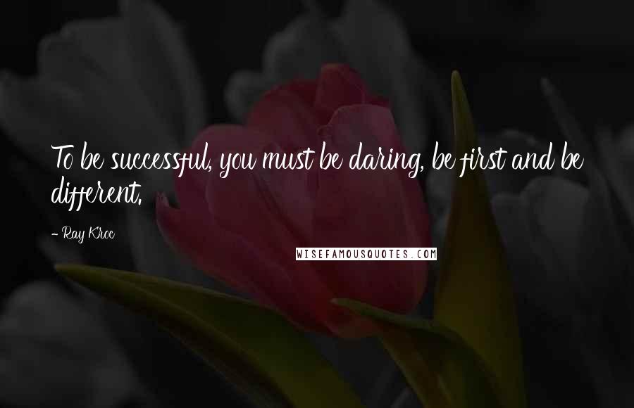 Ray Kroc Quotes: To be successful, you must be daring, be first and be different.