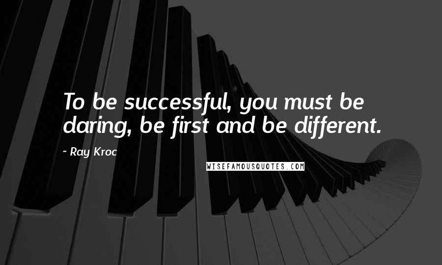 Ray Kroc Quotes: To be successful, you must be daring, be first and be different.