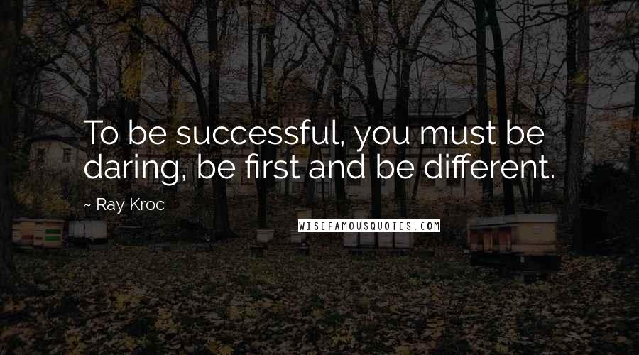 Ray Kroc Quotes: To be successful, you must be daring, be first and be different.