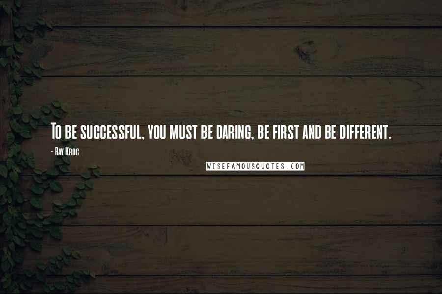 Ray Kroc Quotes: To be successful, you must be daring, be first and be different.