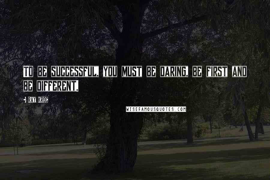 Ray Kroc Quotes: To be successful, you must be daring, be first and be different.