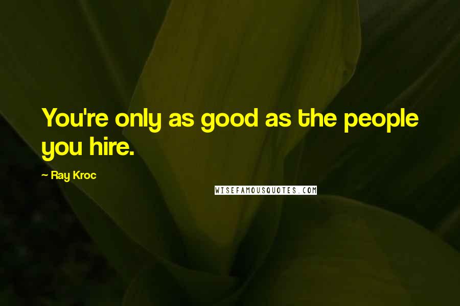 Ray Kroc Quotes: You're only as good as the people you hire.