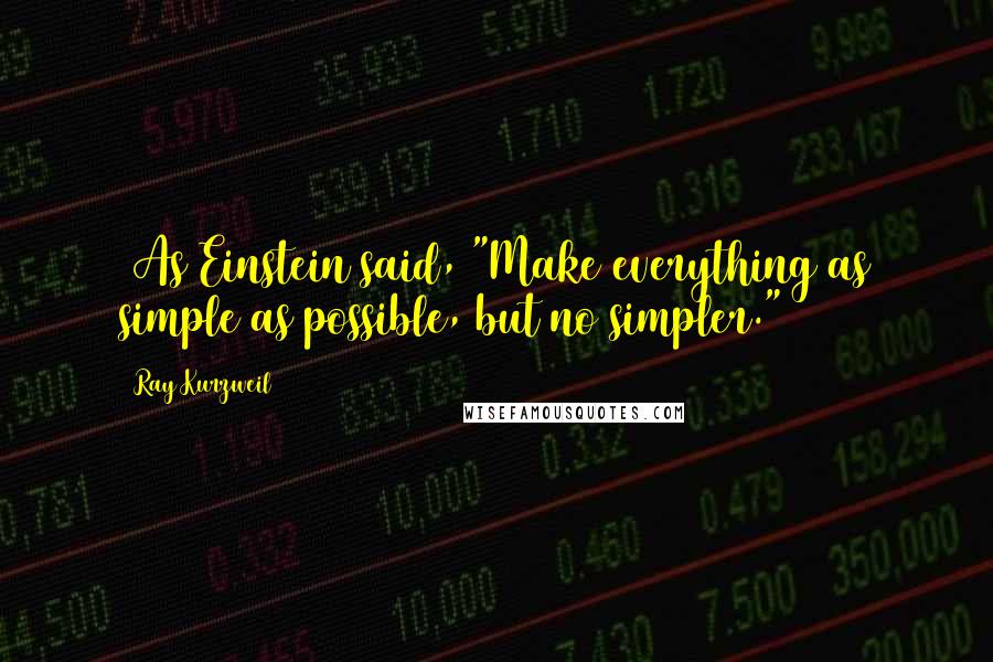 Ray Kurzweil Quotes: (As Einstein said, "Make everything as simple as possible, but no simpler.")