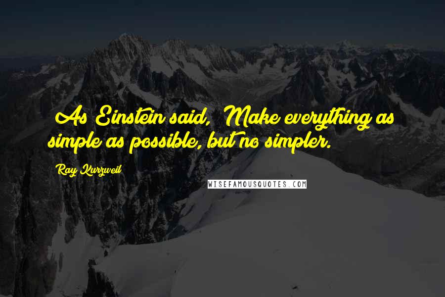 Ray Kurzweil Quotes: (As Einstein said, "Make everything as simple as possible, but no simpler.")