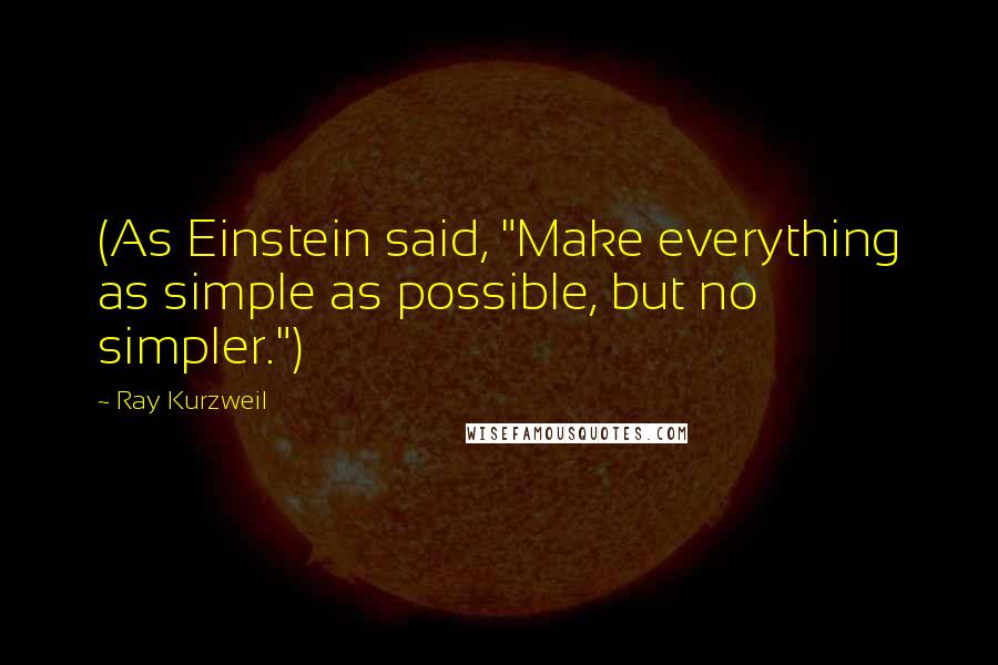 Ray Kurzweil Quotes: (As Einstein said, "Make everything as simple as possible, but no simpler.")