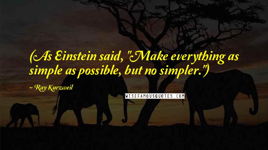 Ray Kurzweil Quotes: (As Einstein said, "Make everything as simple as possible, but no simpler.")