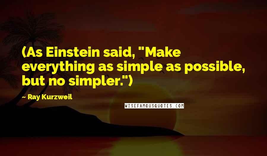 Ray Kurzweil Quotes: (As Einstein said, "Make everything as simple as possible, but no simpler.")