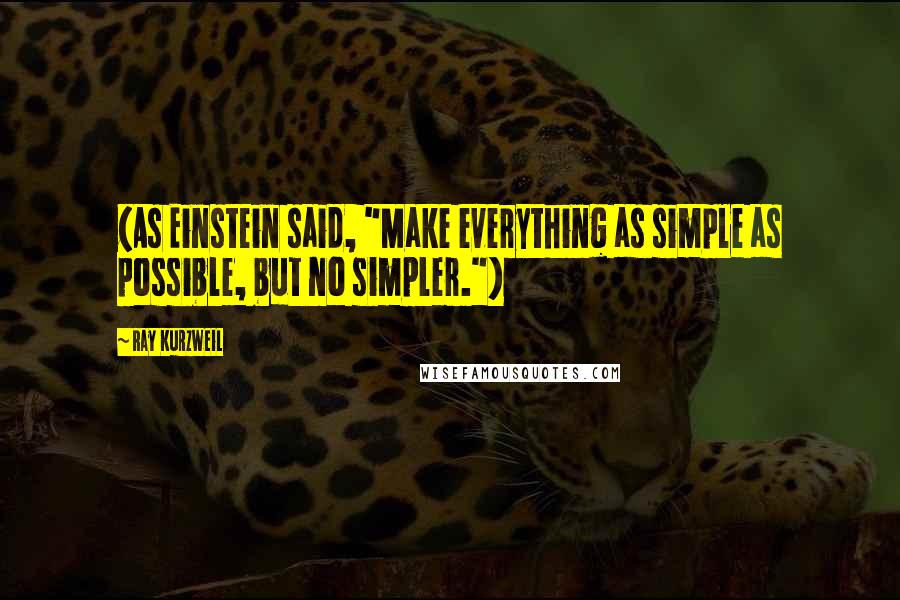 Ray Kurzweil Quotes: (As Einstein said, "Make everything as simple as possible, but no simpler.")