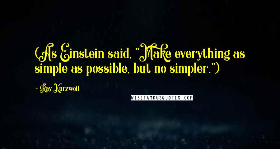 Ray Kurzweil Quotes: (As Einstein said, "Make everything as simple as possible, but no simpler.")