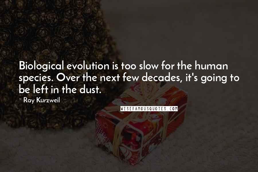 Ray Kurzweil Quotes: Biological evolution is too slow for the human species. Over the next few decades, it's going to be left in the dust.