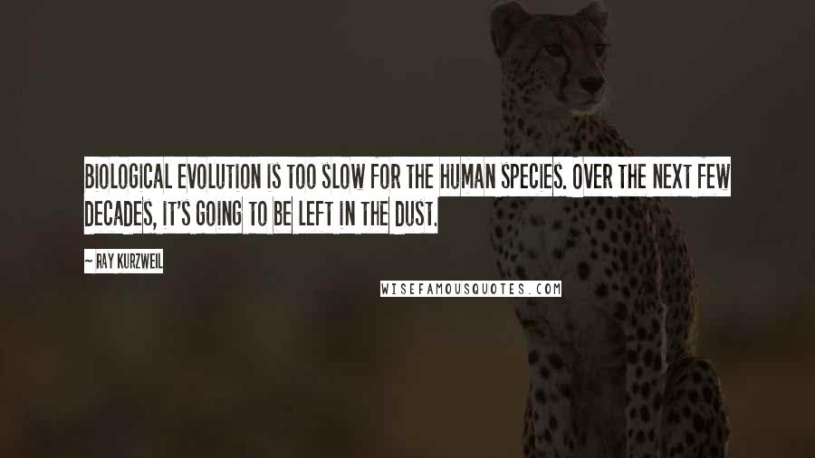 Ray Kurzweil Quotes: Biological evolution is too slow for the human species. Over the next few decades, it's going to be left in the dust.