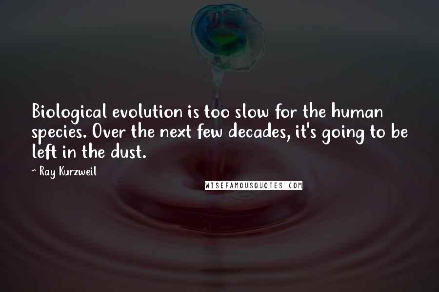 Ray Kurzweil Quotes: Biological evolution is too slow for the human species. Over the next few decades, it's going to be left in the dust.