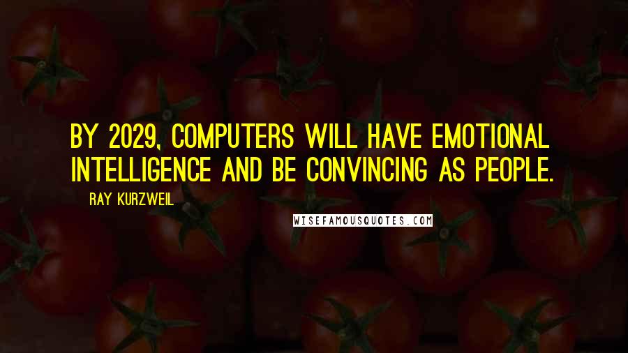 Ray Kurzweil Quotes: By 2029, computers will have emotional intelligence and be convincing as people.