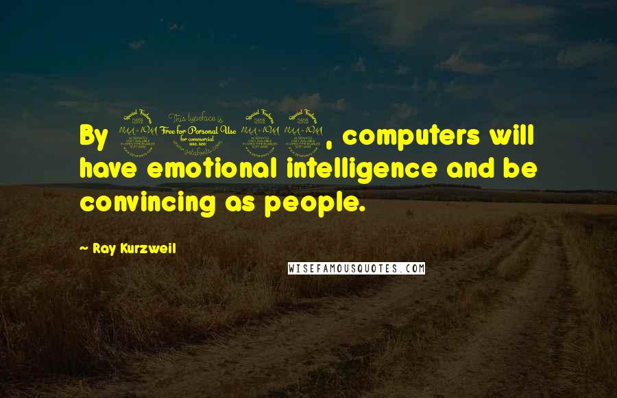 Ray Kurzweil Quotes: By 2029, computers will have emotional intelligence and be convincing as people.