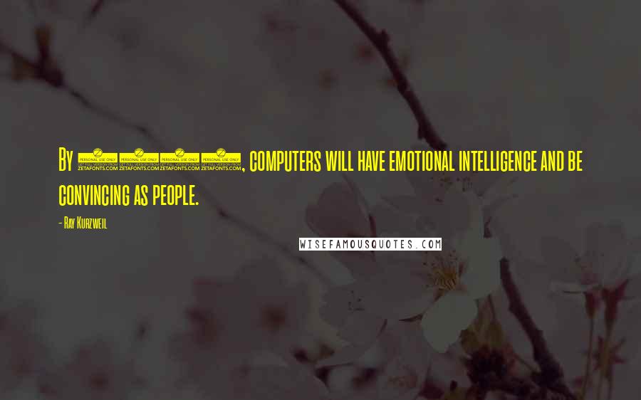 Ray Kurzweil Quotes: By 2029, computers will have emotional intelligence and be convincing as people.