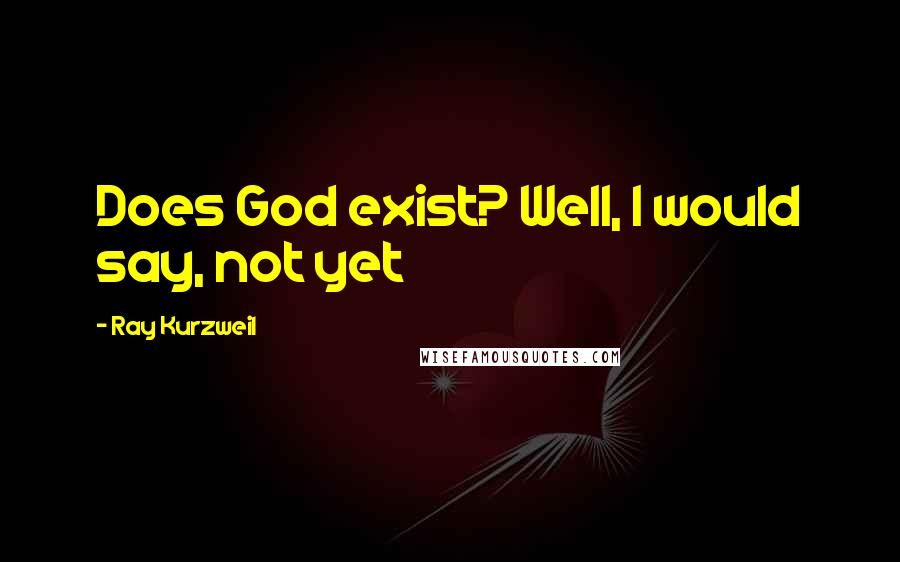 Ray Kurzweil Quotes: Does God exist? Well, I would say, not yet