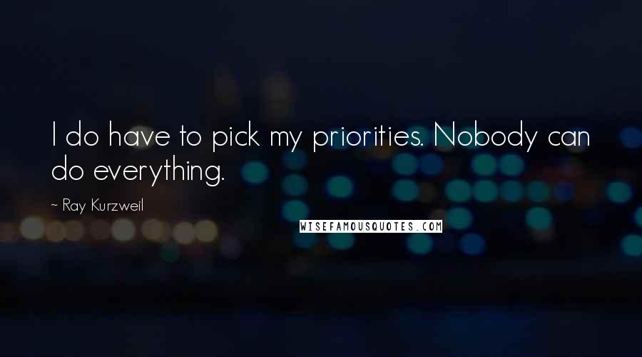 Ray Kurzweil Quotes: I do have to pick my priorities. Nobody can do everything.