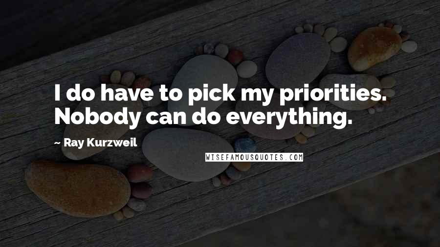 Ray Kurzweil Quotes: I do have to pick my priorities. Nobody can do everything.