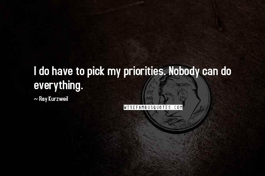 Ray Kurzweil Quotes: I do have to pick my priorities. Nobody can do everything.