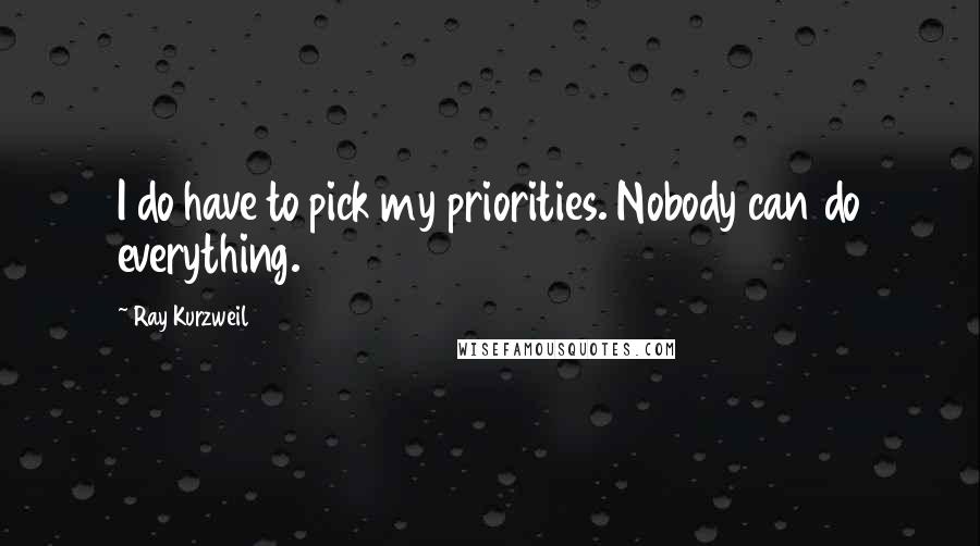 Ray Kurzweil Quotes: I do have to pick my priorities. Nobody can do everything.