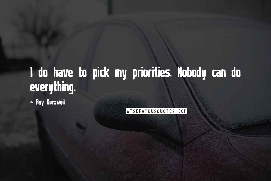 Ray Kurzweil Quotes: I do have to pick my priorities. Nobody can do everything.